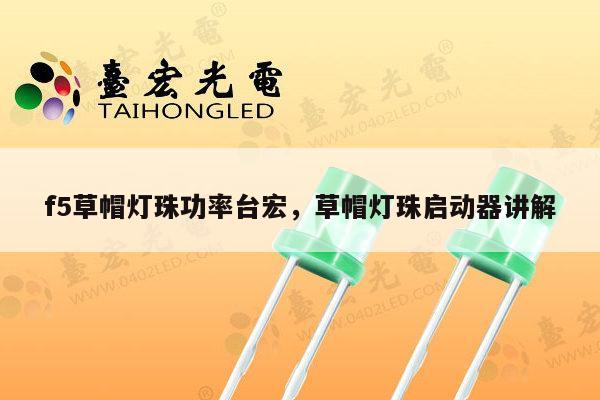 f5草帽灯珠功率台宏，草帽灯珠启动器讲解-第1张图片-led灯珠, 贴片led灯珠, 直插led灯珠, 大功率灯珠, 3528灯珠, led灯珠厂家广东台宏光电科技有限公司 服务热线400-689-8189