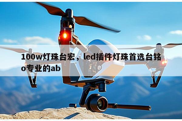 100w灯珠台宏，led插件灯珠首选台铭o专业的ab-第1张图片-led灯珠, 贴片led灯珠, 直插led灯珠, 大功率灯珠, 3528灯珠, led灯珠厂家广东台宏光电科技有限公司 服务热线400-689-8189