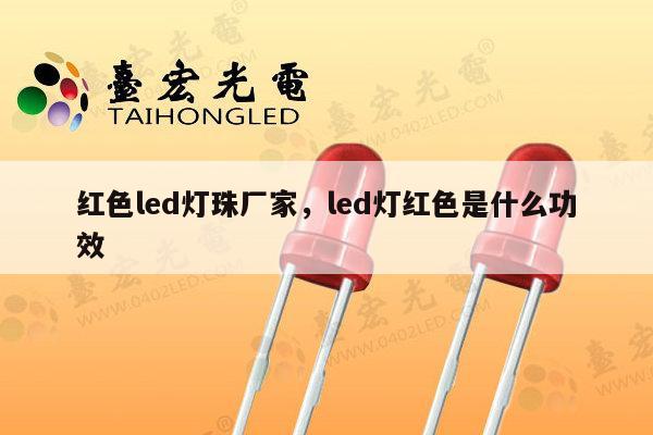 红色led灯珠厂家，led灯红色是什么功效-第1张图片-led灯珠, 贴片led灯珠, 直插led灯珠, 大功率灯珠, 3528灯珠, led灯珠厂家广东台宏光电科技有限公司 服务热线400-689-8189