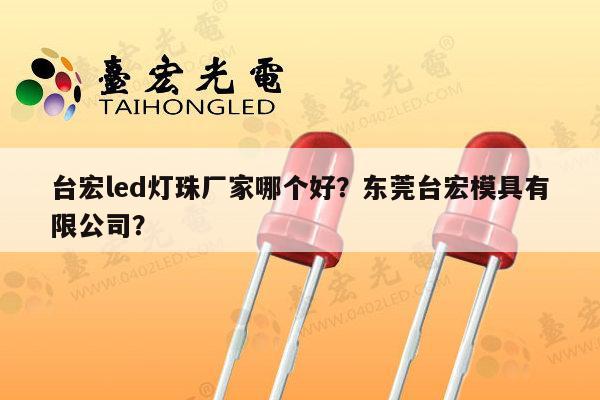 台宏led灯珠厂家哪个好?东莞台宏模具有限公司?-第1张图片-led灯珠, 贴片led灯珠, 直插led灯珠, 大功率灯珠, 3528灯珠, led灯珠厂家广东台宏光电科技有限公司 服务热线400-689-8189 台宏led灯珠厂家哪个好?东莞台宏模具有限公司?-第1张图片-led灯珠, 贴片led灯珠, 直插led灯珠, 大功率灯珠, 3528灯珠, led灯珠厂家广东台宏光电科技有限公司 服务热线400-689-8189