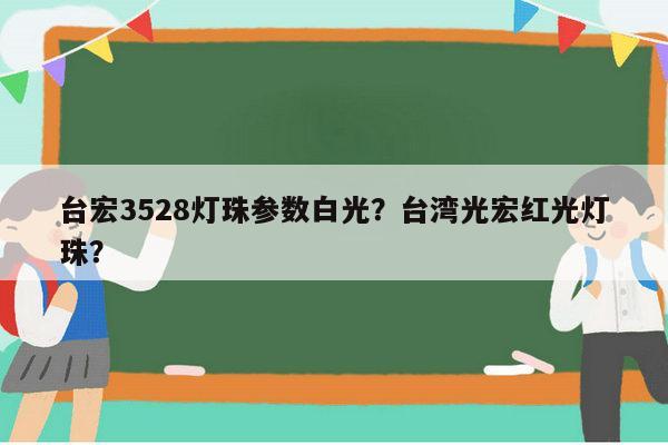 台宏3528灯珠参数白光？台湾光宏红光灯珠？-第1张图片-led灯珠, 贴片led灯珠, 直插led灯珠, 大功率灯珠, 3528灯珠, led灯珠厂家广东台宏光电科技有限公司 服务热线400-689-8189