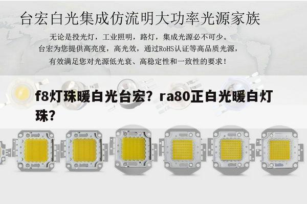 f8灯珠暖白光台宏?ra80正白光暖白灯珠?-第1张图片-led灯珠, 贴片led灯珠, 直插led灯珠, 大功率灯珠, 3528灯珠, led灯珠厂家广东台宏光电科技有限公司 服务热线400-689-8189 f8灯珠暖白光台宏?ra80正白光暖白灯珠?-第1张图片-led灯珠, 贴片led灯珠, 直插led灯珠, 大功率灯珠, 3528灯珠, led灯珠厂家广东台宏光电科技有限公司 服务热线400-689-8189