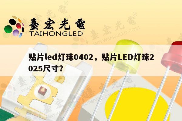 贴片led灯珠0402,贴片LED灯珠2025尺寸?-第1张图片-led灯珠, 贴片led灯珠, 直插led灯珠, 大功率灯珠, 3528灯珠, led灯珠厂家广东台宏光电科技有限公司 服务热线400-689-8189 贴片led灯珠0402,贴片LED灯珠2025尺寸?-第1张图片-led灯珠, 贴片led灯珠, 直插led灯珠, 大功率灯珠, 3528灯珠, led灯珠厂家广东台宏光电科技有限公司 服务热线400-689-8189
