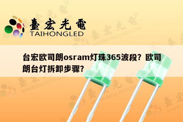 台宏欧司朗osram灯珠365波段?欧司朗台灯拆卸步骤?-第1张图片-led灯珠, 贴片led灯珠, 直插led灯珠, 大功率灯珠, 3528灯珠, led灯珠厂家广东台宏光电科技有限公司 服务热线400-689-8189 台宏欧司朗osram灯珠365波段?欧司朗台灯拆卸步骤?-第1张图片-led灯珠, 贴片led灯珠, 直插led灯珠, 大功率灯珠, 3528灯珠, led灯珠厂家广东台宏光电科技有限公司 服务热线400-689-8189