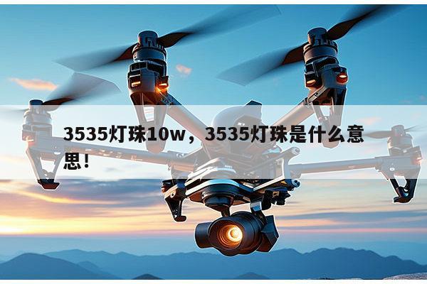 3535灯珠10w，3535灯珠是什么意思！-第1张图片-led灯珠, 贴片led灯珠, 直插led灯珠, 大功率灯珠, 3528灯珠, led灯珠厂家广东台宏光电科技有限公司 服务热线400-689-8189