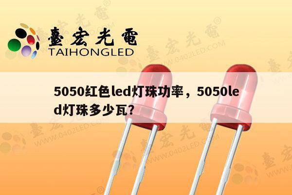 5050红色led灯珠功率，5050led灯珠多少瓦？-第1张图片-led灯珠, 贴片led灯珠, 直插led灯珠, 大功率灯珠, 3528灯珠, led灯珠厂家广东台宏光电科技有限公司 服务热线400-689-8189