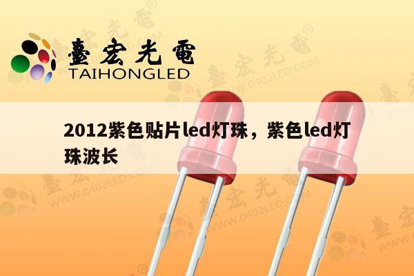 2012紫色贴片led灯珠,紫色led灯珠波长-第1张图片-led灯珠, 贴片led灯珠, 直插led灯珠, 大功率灯珠, 3528灯珠, led灯珠厂家广东台宏光电科技有限公司 服务热线400-689-8189 2012紫色贴片led灯珠,紫色led灯珠波长-第1张图片-led灯珠, 贴片led灯珠, 直插led灯珠, 大功率灯珠, 3528灯珠, led灯珠厂家广东台宏光电科技有限公司 服务热线400-689-8189