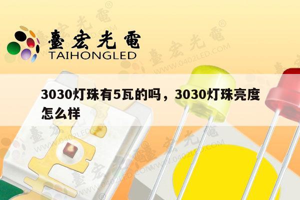 3030灯珠有5瓦的吗,3030灯珠亮度怎么样-第1张图片-led灯珠, 贴片led灯珠, 直插led灯珠, 大功率灯珠, 3528灯珠, led灯珠厂家广东台宏光电科技有限公司 服务热线400-689-8189 3030灯珠有5瓦的吗,3030灯珠亮度怎么样-第1张图片-led灯珠, 贴片led灯珠, 直插led灯珠, 大功率灯珠, 3528灯珠, led灯珠厂家广东台宏光电科技有限公司 服务热线400-689-8189