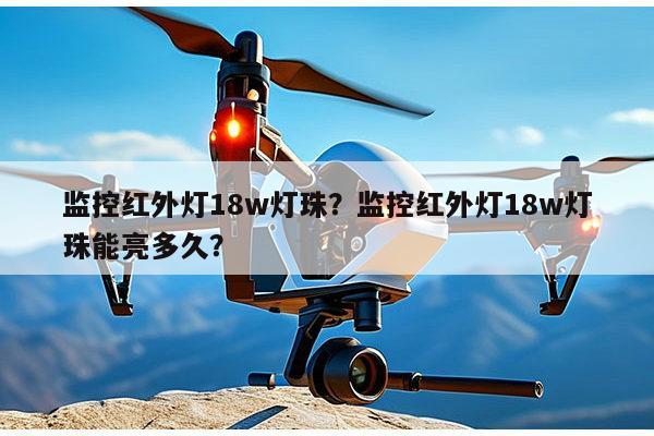 监控红外灯18w灯珠?监控红外灯18w灯珠能亮多久?-第1张图片-led灯珠, 贴片led灯珠, 直插led灯珠, 大功率灯珠, 3528灯珠, led灯珠厂家广东台宏光电科技有限公司 服务热线400-689-8189 监控红外灯18w灯珠?监控红外灯18w灯珠能亮多久?-第1张图片-led灯珠, 贴片led灯珠, 直插led灯珠, 大功率灯珠, 3528灯珠, led灯珠厂家广东台宏光电科技有限公司 服务热线400-689-8189