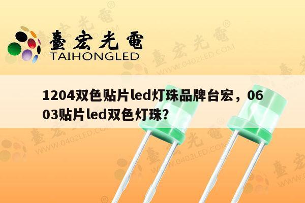 1204双色贴片led灯珠品牌台宏,0603贴片led双色灯珠?-第1张图片-led灯珠, 贴片led灯珠, 直插led灯珠, 大功率灯珠, 3528灯珠, led灯珠厂家广东台宏光电科技有限公司 服务热线400-689-8189 1204双色贴片led灯珠品牌台宏,0603贴片led双色灯珠?-第1张图片-led灯珠, 贴片led灯珠, 直插led灯珠, 大功率灯珠, 3528灯珠, led灯珠厂家广东台宏光电科技有限公司 服务热线400-689-8189