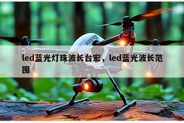 led蓝光灯珠波长台宏，led蓝光波长范围-第1张图片-led灯珠, 贴片led灯珠, 直插led灯珠, 大功率灯珠, 3528灯珠, led灯珠厂家广东台宏光电科技有限公司 服务热线400-689-8189