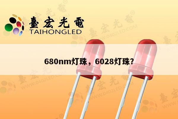 680nm灯珠，6028灯珠？-第1张图片-led灯珠, 贴片led灯珠, 直插led灯珠, 大功率灯珠, 3528灯珠, led灯珠厂家广东台宏光电科技有限公司 服务热线400-689-8189