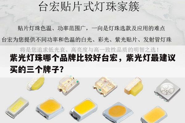 紫光灯珠哪个品牌比较好台宏,紫光灯最建议买的三个牌子?-第1张图片-led灯珠, 贴片led灯珠, 直插led灯珠, 大功率灯珠, 3528灯珠, led灯珠厂家广东台宏光电科技有限公司 服务热线400-689-8189 紫光灯珠哪个品牌比较好台宏,紫光灯最建议买的三个牌子?-第1张图片-led灯珠, 贴片led灯珠, 直插led灯珠, 大功率灯珠, 3528灯珠, led灯珠厂家广东台宏光电科技有限公司 服务热线400-689-8189