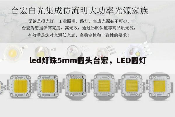 led灯珠5mm圆头台宏，LED圆灯-第1张图片-led灯珠, 贴片led灯珠, 直插led灯珠, 大功率灯珠, 3528灯珠, led灯珠厂家广东台宏光电科技有限公司 服务热线400-689-8189