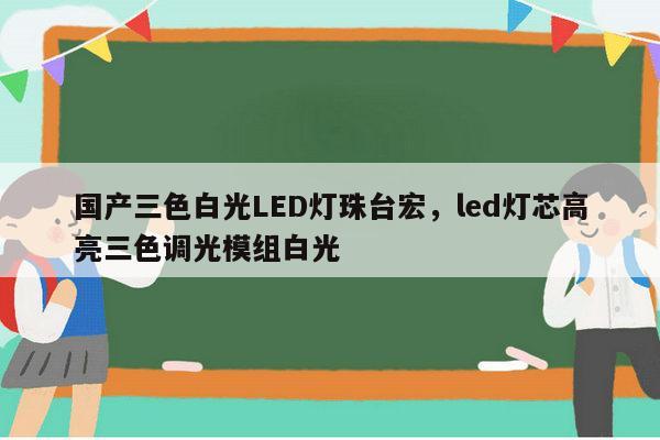 国产三色白光LED灯珠台宏，led灯芯高亮三色调光模组白光-第1张图片-led灯珠, 贴片led灯珠, 直插led灯珠, 大功率灯珠, 3528灯珠, led灯珠厂家广东台宏光电科技有限公司 服务热线400-689-8189