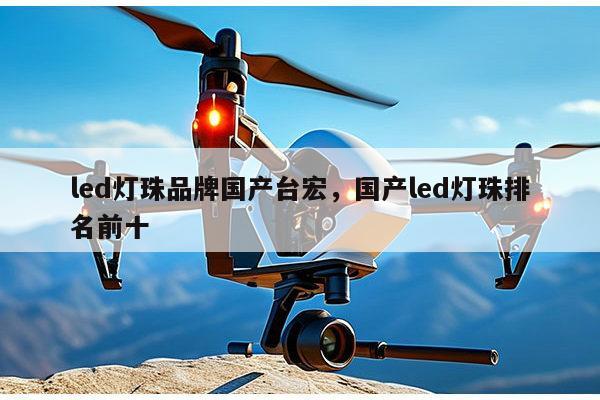 led灯珠品牌国产台宏,国产led灯珠排名前十-第1张图片-led灯珠, 贴片led灯珠, 直插led灯珠, 大功率灯珠, 3528灯珠, led灯珠厂家广东台宏光电科技有限公司 服务热线400-689-8189 led灯珠品牌国产台宏,国产led灯珠排名前十-第1张图片-led灯珠, 贴片led灯珠, 直插led灯珠, 大功率灯珠, 3528灯珠, led灯珠厂家广东台宏光电科技有限公司 服务热线400-689-8189