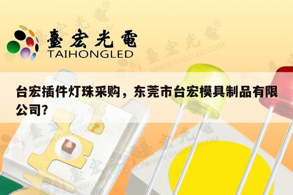 台宏插件灯珠采购,东莞市台宏模具制品有限公司?-第1张图片-led灯珠, 贴片led灯珠, 直插led灯珠, 大功率灯珠, 3528灯珠, led灯珠厂家广东台宏光电科技有限公司 服务热线400-689-8189 台宏插件灯珠采购,东莞市台宏模具制品有限公司?-第1张图片-led灯珠, 贴片led灯珠, 直插led灯珠, 大功率灯珠, 3528灯珠, led灯珠厂家广东台宏光电科技有限公司 服务热线400-689-8189