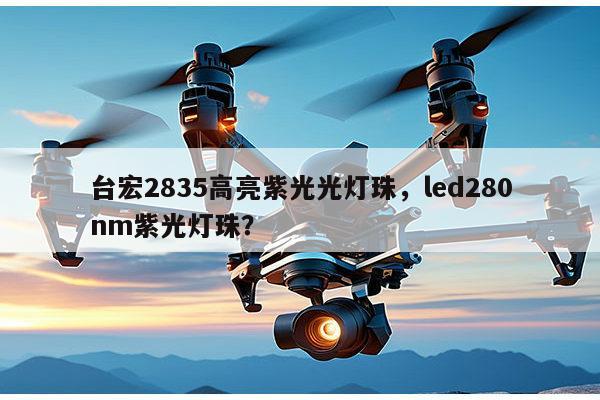 台宏2835高亮紫光光灯珠,led280nm紫光灯珠?-第1张图片-led灯珠, 贴片led灯珠, 直插led灯珠, 大功率灯珠, 3528灯珠, led灯珠厂家广东台宏光电科技有限公司 服务热线400-689-8189 台宏2835高亮紫光光灯珠,led280nm紫光灯珠?-第1张图片-led灯珠, 贴片led灯珠, 直插led灯珠, 大功率灯珠, 3528灯珠, led灯珠厂家广东台宏光电科技有限公司 服务热线400-689-8189