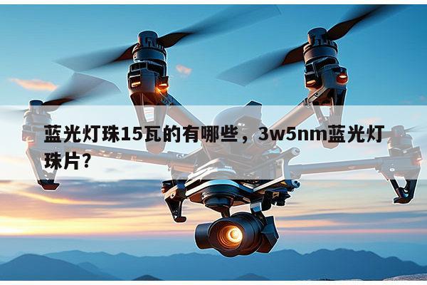 蓝光灯珠15瓦的有哪些，3w5nm蓝光灯珠片？-第1张图片-led灯珠, 贴片led灯珠, 直插led灯珠, 大功率灯珠, 3528灯珠, led灯珠厂家广东台宏光电科技有限公司 服务热线400-689-8189