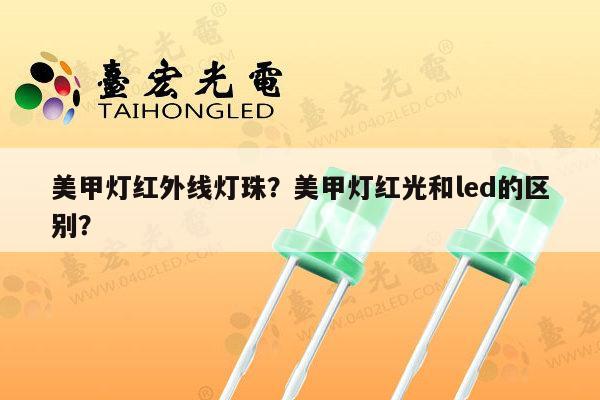 美甲灯红外线灯珠?美甲灯红光和led的区别?-第1张图片-led灯珠, 贴片led灯珠, 直插led灯珠, 大功率灯珠, 3528灯珠, led灯珠厂家广东台宏光电科技有限公司 服务热线400-689-8189 美甲灯红外线灯珠?美甲灯红光和led的区别?-第1张图片-led灯珠, 贴片led灯珠, 直插led灯珠, 大功率灯珠, 3528灯珠, led灯珠厂家广东台宏光电科技有限公司 服务热线400-689-8189