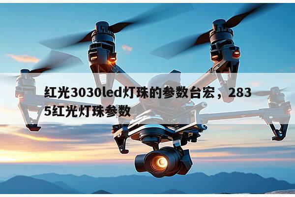 红光3030led灯珠的参数台宏，2835红光灯珠参数-第1张图片-led灯珠, 贴片led灯珠, 直插led灯珠, 大功率灯珠, 3528灯珠, led灯珠厂家广东台宏光电科技有限公司 服务热线400-689-8189