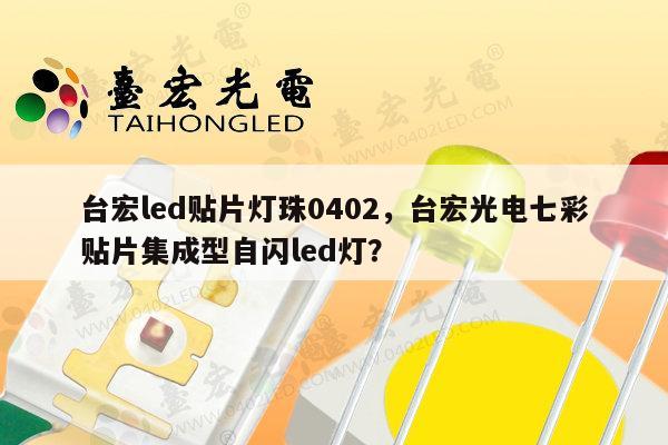 台宏led贴片灯珠0402，台宏光电七彩贴片集成型自闪led灯？-第1张图片-led灯珠, 贴片led灯珠, 直插led灯珠, 大功率灯珠, 3528灯珠, led灯珠厂家广东台宏光电科技有限公司 服务热线400-689-8189