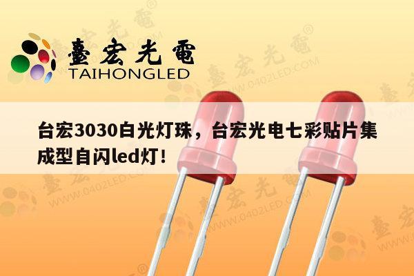 台宏3030白光灯珠，台宏光电七彩贴片集成型自闪led灯！-第1张图片-led灯珠, 贴片led灯珠, 直插led灯珠, 大功率灯珠, 3528灯珠, led灯珠厂家广东台宏光电科技有限公司 服务热线400-689-8189