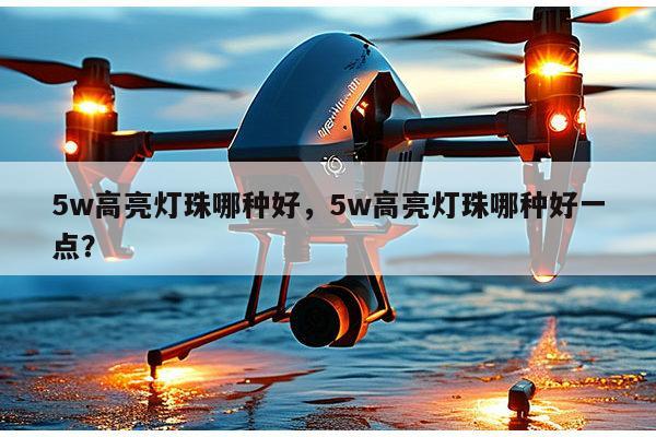 5w高亮灯珠哪种好，5w高亮灯珠哪种好一点？-第1张图片-led灯珠, 贴片led灯珠, 直插led灯珠, 大功率灯珠, 3528灯珠, led灯珠厂家广东台宏光电科技有限公司 服务热线400-689-8189