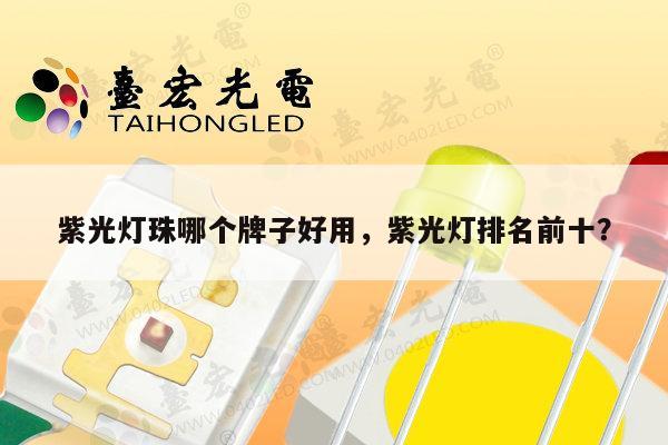紫光灯珠哪个牌子好用，紫光灯排名前十？-第1张图片-led灯珠, 贴片led灯珠, 直插led灯珠, 大功率灯珠, 3528灯珠, led灯珠厂家广东台宏光电科技有限公司 服务热线400-689-8189