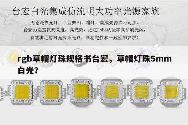 rgb草帽灯珠规格书台宏,草帽灯珠5mm白光?-第1张图片-led灯珠, 贴片led灯珠, 直插led灯珠, 大功率灯珠, 3528灯珠, led灯珠厂家广东台宏光电科技有限公司 服务热线400-689-8189 rgb草帽灯珠规格书台宏,草帽灯珠5mm白光?-第1张图片-led灯珠, 贴片led灯珠, 直插led灯珠, 大功率灯珠, 3528灯珠, led灯珠厂家广东台宏光电科技有限公司 服务热线400-689-8189