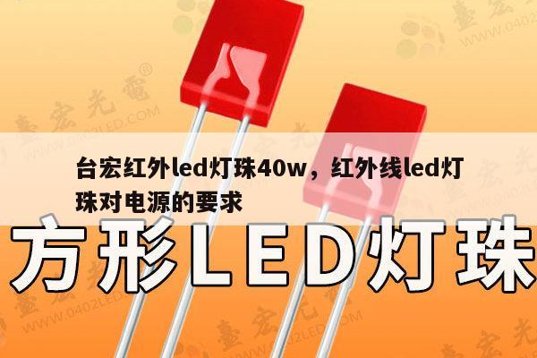 台宏红外led灯珠40w,红外线led灯珠对电源的要求-第1张图片-led灯珠, 贴片led灯珠, 直插led灯珠, 大功率灯珠, 3528灯珠, led灯珠厂家广东台宏光电科技有限公司 服务热线400-689-8189 台宏红外led灯珠40w,红外线led灯珠对电源的要求-第1张图片-led灯珠, 贴片led灯珠, 直插led灯珠, 大功率灯珠, 3528灯珠, led灯珠厂家广东台宏光电科技有限公司 服务热线400-689-8189