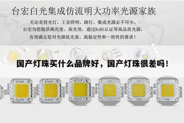 国产灯珠买什么品牌好,国产灯珠很差吗!-第1张图片-led灯珠, 贴片led灯珠, 直插led灯珠, 大功率灯珠, 3528灯珠, led灯珠厂家广东台宏光电科技有限公司 服务热线400-689-8189 国产灯珠买什么品牌好,国产灯珠很差吗!-第1张图片-led灯珠, 贴片led灯珠, 直插led灯珠, 大功率灯珠, 3528灯珠, led灯珠厂家广东台宏光电科技有限公司 服务热线400-689-8189