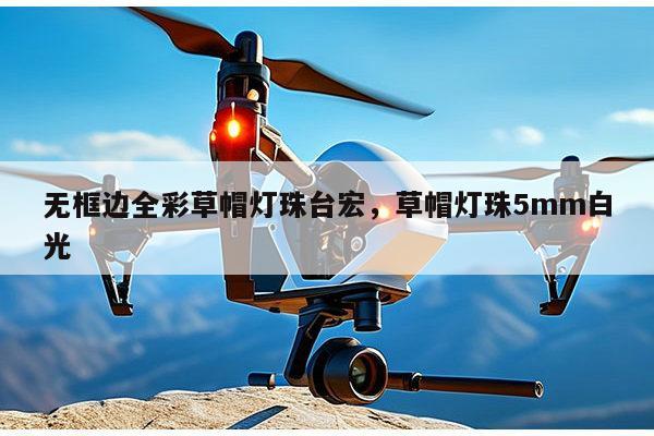 无框边全彩草帽灯珠台宏，草帽灯珠5mm白光-第1张图片-led灯珠, 贴片led灯珠, 直插led灯珠, 大功率灯珠, 3528灯珠, led灯珠厂家广东台宏光电科技有限公司 服务热线400-689-8189