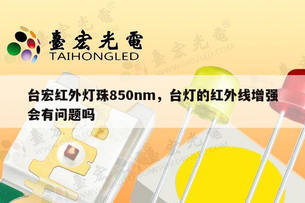 台宏红外灯珠850nm，台灯的红外线增强会有问题吗-第1张图片-led灯珠, 贴片led灯珠, 直插led灯珠, 大功率灯珠, 3528灯珠, led灯珠厂家广东台宏光电科技有限公司 服务热线400-689-8189