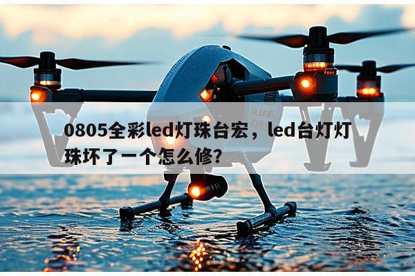 0805全彩led灯珠台宏，led台灯灯珠坏了一个怎么修？-第1张图片-led灯珠, 贴片led灯珠, 直插led灯珠, 大功率灯珠, 3528灯珠, led灯珠厂家广东台宏光电科技有限公司 服务热线400-689-8189