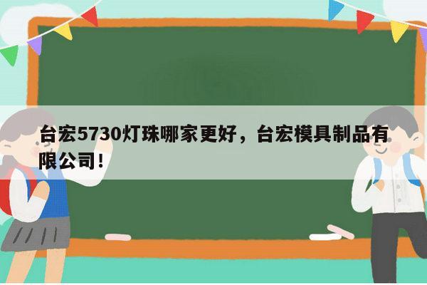 台宏5730灯珠哪家更好，台宏模具制品有限公司！-第1张图片-led灯珠, 贴片led灯珠, 直插led灯珠, 大功率灯珠, 3528灯珠, led灯珠厂家广东台宏光电科技有限公司 服务热线400-689-8189