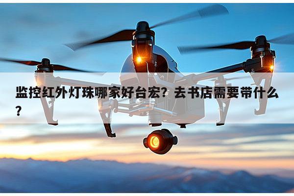 监控红外灯珠哪家好台宏？去书店需要带什么？-第1张图片-led灯珠, 贴片led灯珠, 直插led灯珠, 大功率灯珠, 3528灯珠, led灯珠厂家广东台宏光电科技有限公司 服务热线400-689-8189
