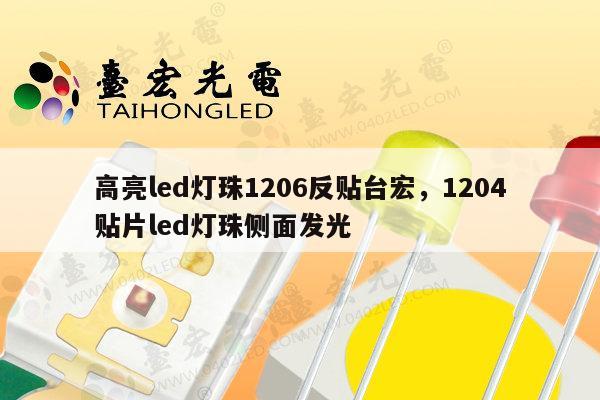 高亮led灯珠1206反贴台宏，1204贴片led灯珠侧面发光-第1张图片-led灯珠, 贴片led灯珠, 直插led灯珠, 大功率灯珠, 3528灯珠, led灯珠厂家广东台宏光电科技有限公司 服务热线400-689-8189