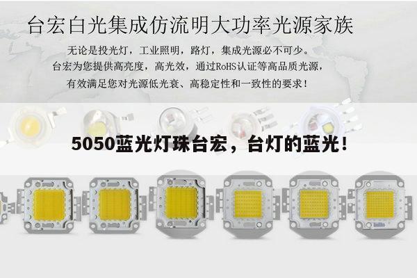 5050蓝光灯珠台宏，台灯的蓝光！-第1张图片-led灯珠, 贴片led灯珠, 直插led灯珠, 大功率灯珠, 3528灯珠, led灯珠厂家广东台宏光电科技有限公司 服务热线400-689-8189