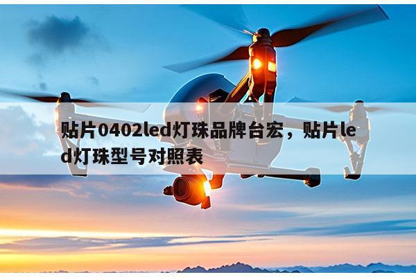 贴片0402led灯珠品牌台宏,贴片led灯珠型号对照表-第1张图片-led灯珠, 贴片led灯珠, 直插led灯珠, 大功率灯珠, 3528灯珠, led灯珠厂家广东台宏光电科技有限公司 服务热线400-689-8189 贴片0402led灯珠品牌台宏,贴片led灯珠型号对照表-第1张图片-led灯珠, 贴片led灯珠, 直插led灯珠, 大功率灯珠, 3528灯珠, led灯珠厂家广东台宏光电科技有限公司 服务热线400-689-8189