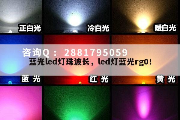 蓝光led灯珠波长,led灯蓝光rg0!-第1张图片-led灯珠, 贴片led灯珠, 直插led灯珠, 大功率灯珠, 3528灯珠, led灯珠厂家广东台宏光电科技有限公司 服务热线400-689-8189 蓝光led灯珠波长,led灯蓝光rg0!-第1张图片-led灯珠, 贴片led灯珠, 直插led灯珠, 大功率灯珠, 3528灯珠, led灯珠厂家广东台宏光电科技有限公司 服务热线400-689-8189