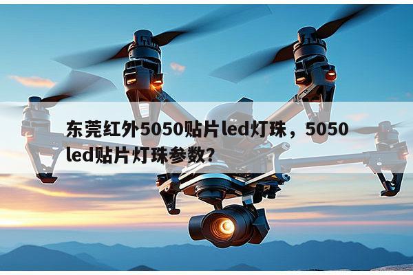 东莞红外5050贴片led灯珠,5050led贴片灯珠参数?-第1张图片-led灯珠, 贴片led灯珠, 直插led灯珠, 大功率灯珠, 3528灯珠, led灯珠厂家广东台宏光电科技有限公司 服务热线400-689-8189 东莞红外5050贴片led灯珠,5050led贴片灯珠参数?-第1张图片-led灯珠, 贴片led灯珠, 直插led灯珠, 大功率灯珠, 3528灯珠, led灯珠厂家广东台宏光电科技有限公司 服务热线400-689-8189