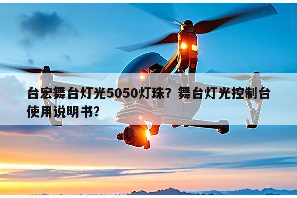 台宏舞台灯光5050灯珠？舞台灯光控制台使用说明书？-第1张图片-led灯珠, 贴片led灯珠, 直插led灯珠, 大功率灯珠, 3528灯珠, led灯珠厂家广东台宏光电科技有限公司 服务热线400-689-8189