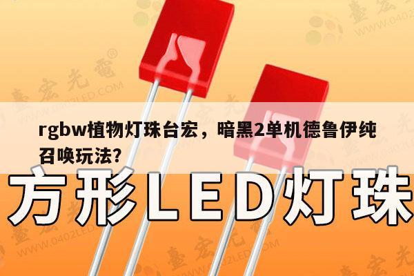 rgbw植物灯珠台宏,暗黑2单机德鲁伊纯召唤玩法?-第1张图片-led灯珠, 贴片led灯珠, 直插led灯珠, 大功率灯珠, 3528灯珠, led灯珠厂家广东台宏光电科技有限公司 服务热线400-689-8189 rgbw植物灯珠台宏,暗黑2单机德鲁伊纯召唤玩法?-第1张图片-led灯珠, 贴片led灯珠, 直插led灯珠, 大功率灯珠, 3528灯珠, led灯珠厂家广东台宏光电科技有限公司 服务热线400-689-8189