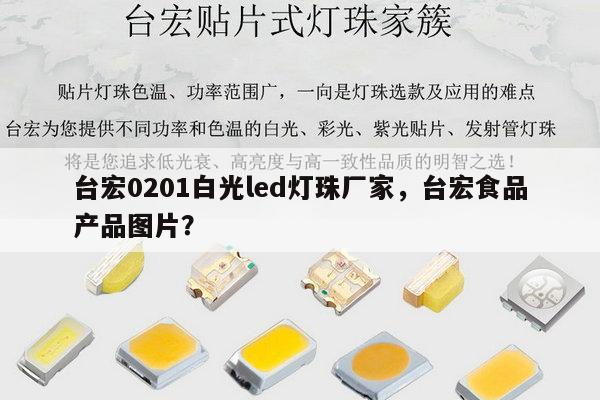 台宏0201白光led灯珠厂家，台宏食品产品图片？-第1张图片-led灯珠, 贴片led灯珠, 直插led灯珠, 大功率灯珠, 3528灯珠, led灯珠厂家广东台宏光电科技有限公司 服务热线400-689-8189