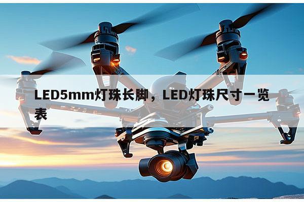 LED5mm灯珠长脚，LED灯珠尺寸一览表-第1张图片-led灯珠, 贴片led灯珠, 直插led灯珠, 大功率灯珠, 3528灯珠, led灯珠厂家广东台宏光电科技有限公司 服务热线400-689-8189
