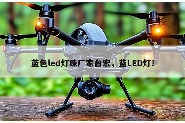 蓝色led灯珠厂家台宏,蓝LED灯!-第1张图片-led灯珠, 贴片led灯珠, 直插led灯珠, 大功率灯珠, 3528灯珠, led灯珠厂家广东台宏光电科技有限公司 服务热线400-689-8189 蓝色led灯珠厂家台宏,蓝LED灯!-第1张图片-led灯珠, 贴片led灯珠, 直插led灯珠, 大功率灯珠, 3528灯珠, led灯珠厂家广东台宏光电科技有限公司 服务热线400-689-8189