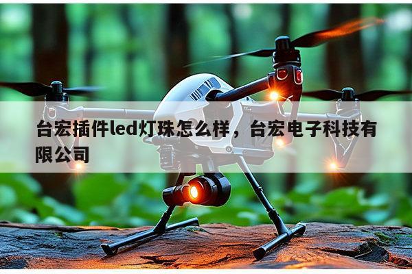 台宏插件led灯珠怎么样,台宏电子科技有限公司-第1张图片-led灯珠, 贴片led灯珠, 直插led灯珠, 大功率灯珠, 3528灯珠, led灯珠厂家广东台宏光电科技有限公司 服务热线400-689-8189 台宏插件led灯珠怎么样,台宏电子科技有限公司-第1张图片-led灯珠, 贴片led灯珠, 直插led灯珠, 大功率灯珠, 3528灯珠, led灯珠厂家广东台宏光电科技有限公司 服务热线400-689-8189