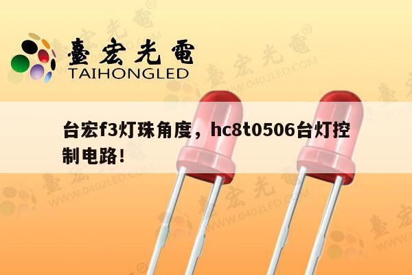 台宏f3灯珠角度，hc8t0506台灯控制电路！-第1张图片-led灯珠, 贴片led灯珠, 直插led灯珠, 大功率灯珠, 3528灯珠, led灯珠厂家广东台宏光电科技有限公司 服务热线400-689-8189