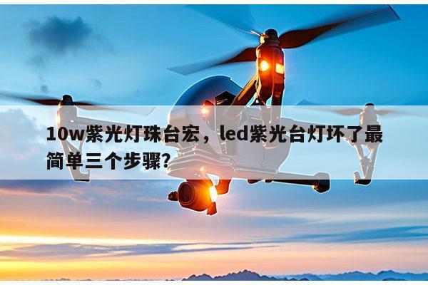 10w紫光灯珠台宏,led紫光台灯坏了最简单三个步骤?-第1张图片-led灯珠, 贴片led灯珠, 直插led灯珠, 大功率灯珠, 3528灯珠, led灯珠厂家广东台宏光电科技有限公司 服务热线400-689-8189 10w紫光灯珠台宏,led紫光台灯坏了最简单三个步骤?-第1张图片-led灯珠, 贴片led灯珠, 直插led灯珠, 大功率灯珠, 3528灯珠, led灯珠厂家广东台宏光电科技有限公司 服务热线400-689-8189